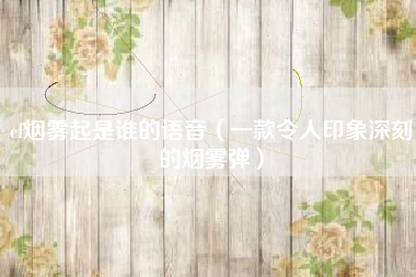 cf烟雾起是谁的语音（一款令人印象深刻的烟雾弹）