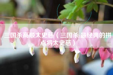 三国杀高顺太史慈（三国杀:最经典的拼点将太史慈）