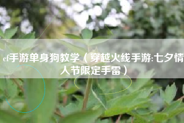 cf手游单身狗教学（穿越火线手游:七夕情人节限定手雷）