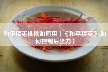 和平精英机枪如何用（《和平精英》:如何控制后坐力）