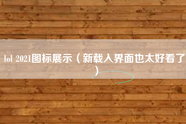 lol 2021图标展示（新载入界面也太好看了）