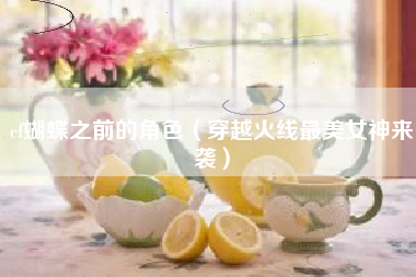 cf蝴蝶之前的角色（穿越火线最美女神来袭）