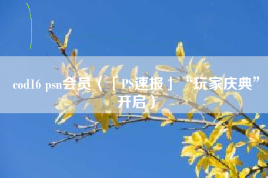 cod16 psn会员（「PS速报」“玩家庆典”开启）