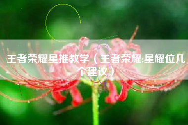 王者荣耀星推教学（王者荣耀:星耀位几个建议）