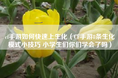 cf手游如何快速上生化（CF手游8条生化模式小技巧 小学生们你们学会了吗）