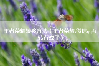 王者荣耀转移方法（王者荣耀:微信qq互转有戏了）