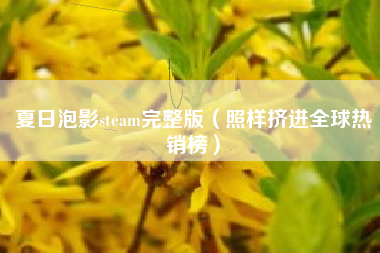 夏日泡影steam完整版（照样挤进全球热销榜）