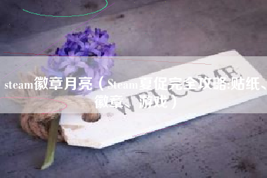 steam徽章月亮（Steam夏促完全攻略:贴纸、徽章、游戏）
