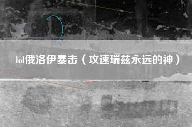 lol俄洛伊暴击（攻速瑞兹永远的神）