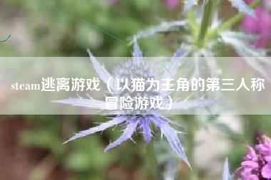 steam逃离游戏（以猫为主角的第三人称冒险游戏）
