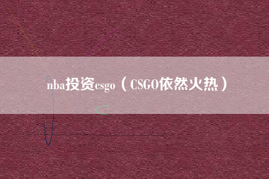 nba投资csgo（CSGO依然火热）