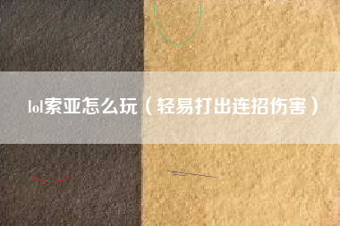 lol索亚怎么玩（轻易打出连招伤害）