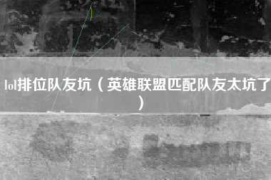 lol排位队友坑（英雄联盟匹配队友太坑了）