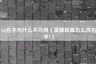 lol名字为什么不可用（英雄联盟怎么改名字?）