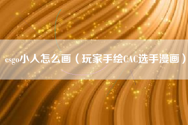 csgo小人怎么画（玩家手绘CAC选手漫画）