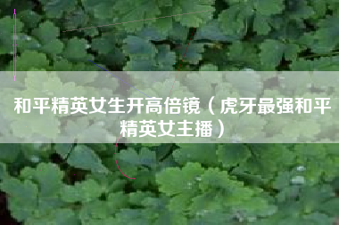 和平精英女生开高倍镜（虎牙最强和平精英女主播）