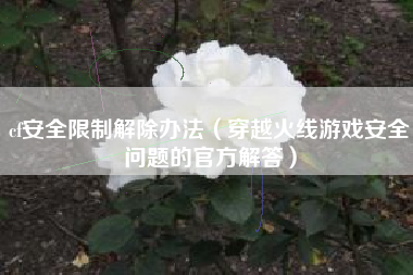 cf安全限制解除办法（穿越火线游戏安全问题的官方解答）