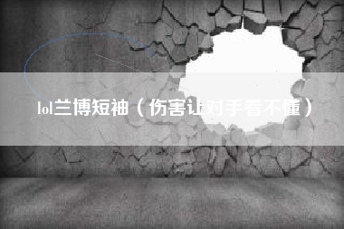 lol兰博短袖（伤害让对手看不懂）