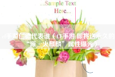 cf手游仁德代表谁（CF手游:即将送永久的“源·火麒麟”属性曝光）