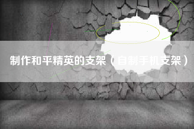 制作和平精英的支架（自制手机支架）