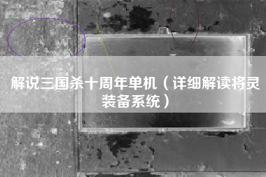 解说三国杀十周年单机（详细解读将灵装备系统）
