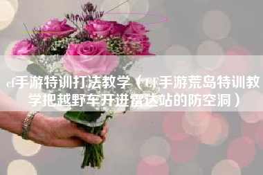 cf手游特训打法教学（CF手游荒岛特训教学把越野车开进雷达站的防空洞）
