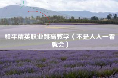 和平精英职业跳高教学（不是人人一看就会）