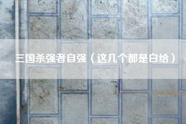 三国杀强者自强（这几个都是白给）
