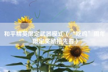 和平精英限定武器模式（“吃鸡”周年限定奖励抢先看）