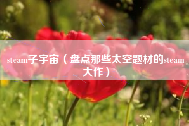 steam子宇宙（盘点那些太空题材的steam大作）
