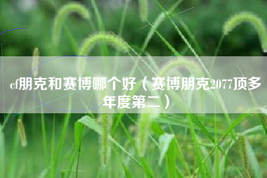 cf朋克和赛博哪个好（赛博朋克2077顶多年度第二）