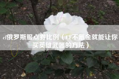 cf俄罗斯服点券比例（CF不氪金就能让你买英雄武器的方法）