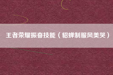 王者荣耀振奋技能（貂蝉制服风美哭）