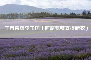 王者荣耀李玉国（阿离甄姬喜提新衣）