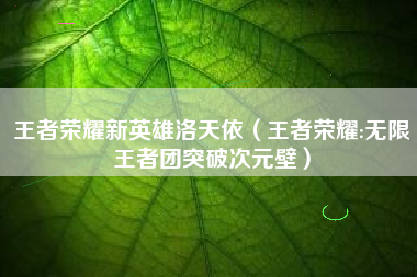 王者荣耀新英雄洛天依（王者荣耀:无限王者团突破次元壁）