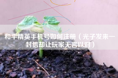和平精英手机号如何注册（光子发来一封信却让玩家无言以对）
