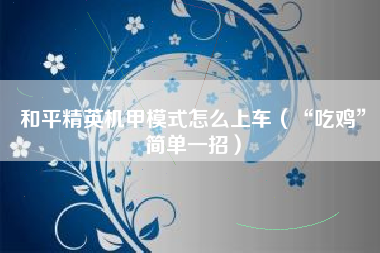 和平精英机甲模式怎么上车（“吃鸡”简单一招）