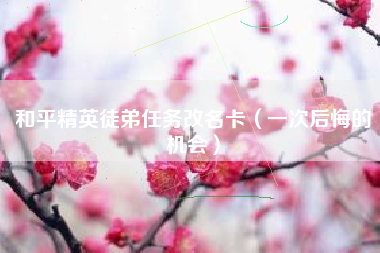 和平精英徒弟任务改名卡（一次后悔的机会）