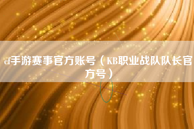 cf手游赛事官方账号（KB职业战队队长官方号）