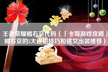 王者荣耀橘右京代码（「卡哥游戏攻略」橘右京的5大连招技巧和铭文出装推荐）