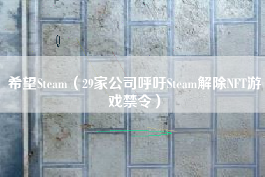 希望Steam（29家公司呼吁Steam解除NFT游戏禁令）