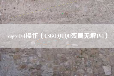 csgo 1v4操作（CSGO:QUQU残局无解1V4）