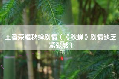 王者荣耀秋蝉剧情（《秋蝉》剧情缺乏紧张感）