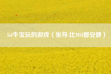 lol牛宝玩的游戏（张导:比MSI都安静）