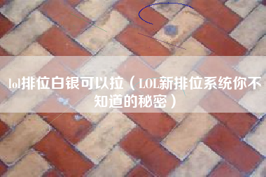 lol排位白银可以拉（LOL新排位系统你不知道的秘密）