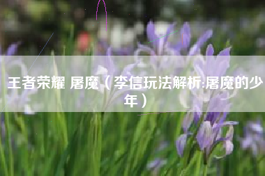 王者荣耀 屠魔（李信玩法解析:屠魔的少年）