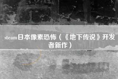 steam日本像素恐怖（《地下传说》开发者新作）