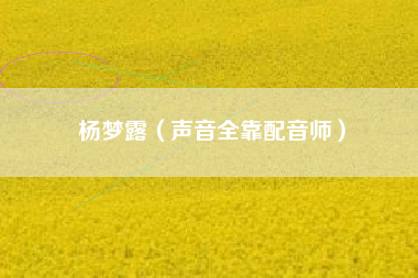 杨梦露（声音全靠配音师）