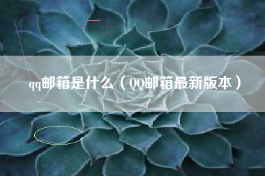 qq邮箱是什么（QQ邮箱最新版本）