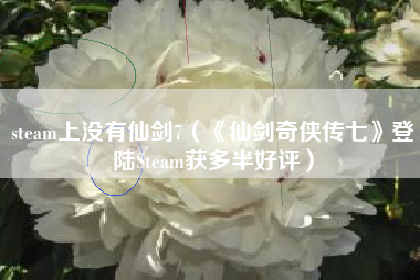 steam上没有仙剑7（《仙剑奇侠传七》登陆Steam获多半好评）